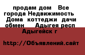 продам дом - Все города Недвижимость » Дома, коттеджи, дачи обмен   . Адыгея респ.,Адыгейск г.